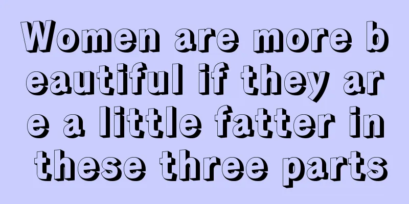 Women are more beautiful if they are a little fatter in these three parts