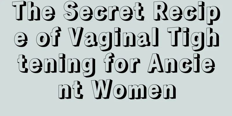 The Secret Recipe of Vaginal Tightening for Ancient Women