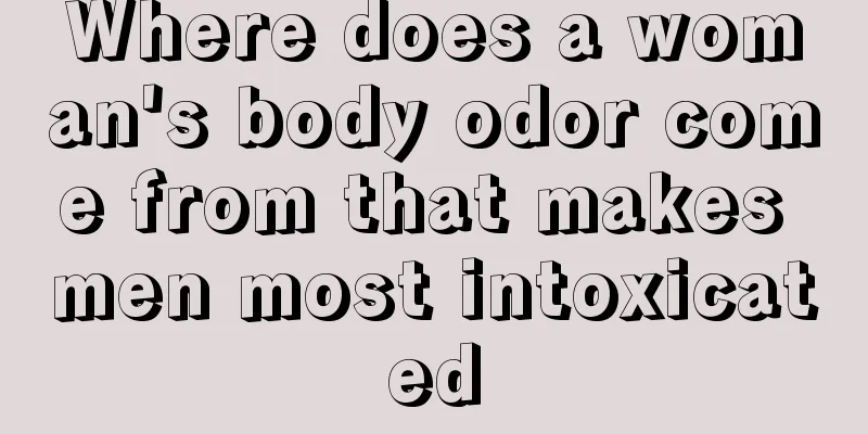 Where does a woman's body odor come from that makes men most intoxicated