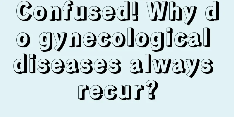 Confused! Why do gynecological diseases always recur?