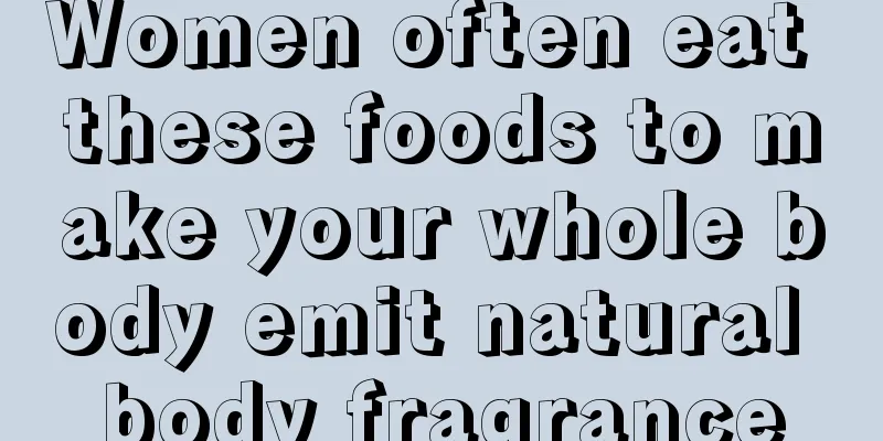 Women often eat these foods to make your whole body emit natural body fragrance