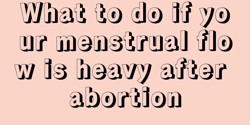 What to do if your menstrual flow is heavy after abortion