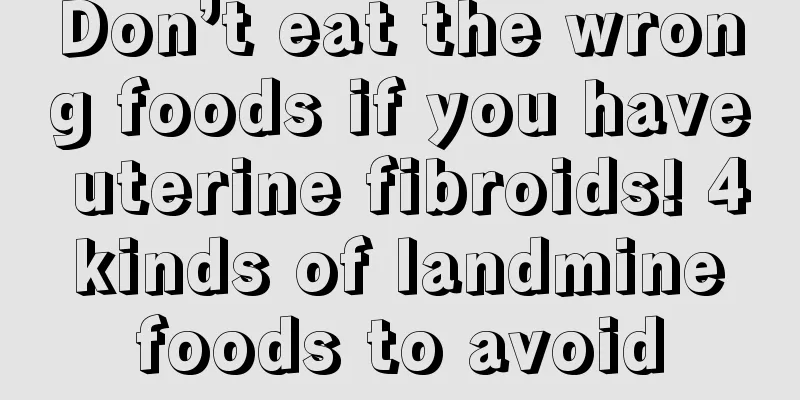 Don’t eat the wrong foods if you have uterine fibroids! 4 kinds of landmine foods to avoid