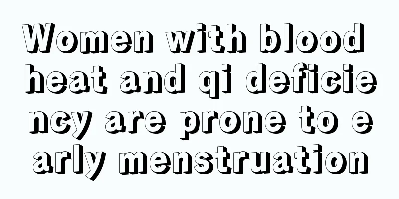 Women with blood heat and qi deficiency are prone to early menstruation