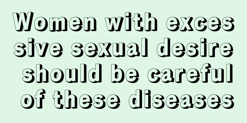 Women with excessive sexual desire should be careful of these diseases