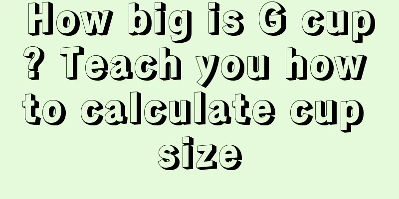 How big is G cup? Teach you how to calculate cup size