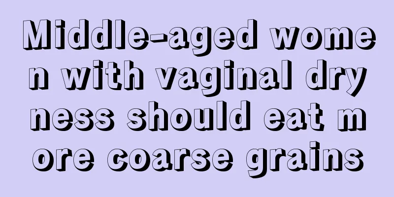 Middle-aged women with vaginal dryness should eat more coarse grains