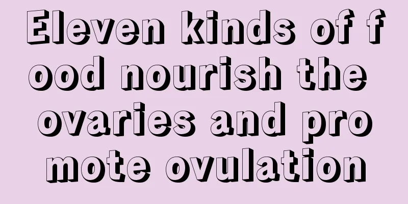 Eleven kinds of food nourish the ovaries and promote ovulation