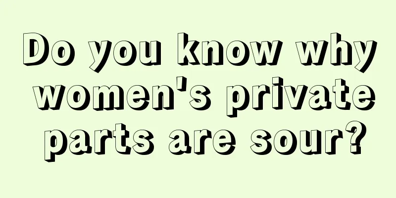 Do you know why women's private parts are sour?