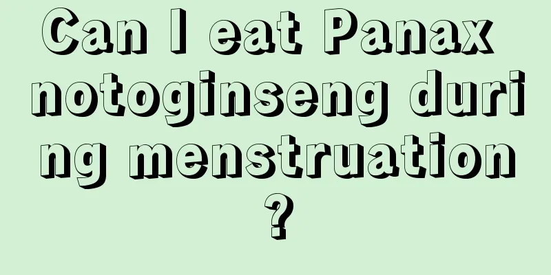 Can I eat Panax notoginseng during menstruation?