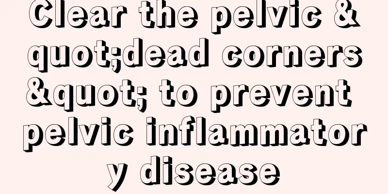 Clear the pelvic "dead corners" to prevent pelvic inflammatory disease