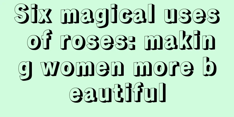 Six magical uses of roses: making women more beautiful