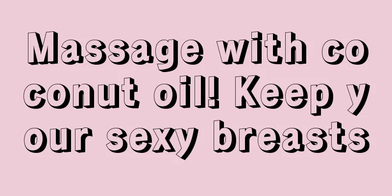 Massage with coconut oil! Keep your sexy breasts