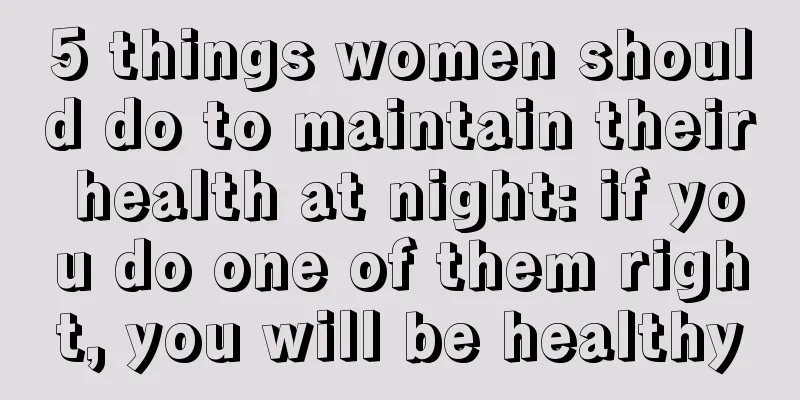 5 things women should do to maintain their health at night: if you do one of them right, you will be healthy