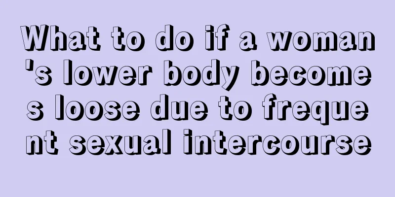 What to do if a woman's lower body becomes loose due to frequent sexual intercourse