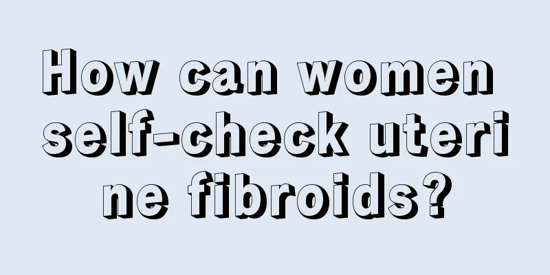 How can women self-check uterine fibroids?