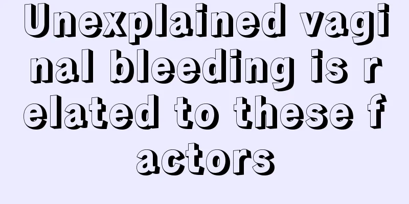 Unexplained vaginal bleeding is related to these factors