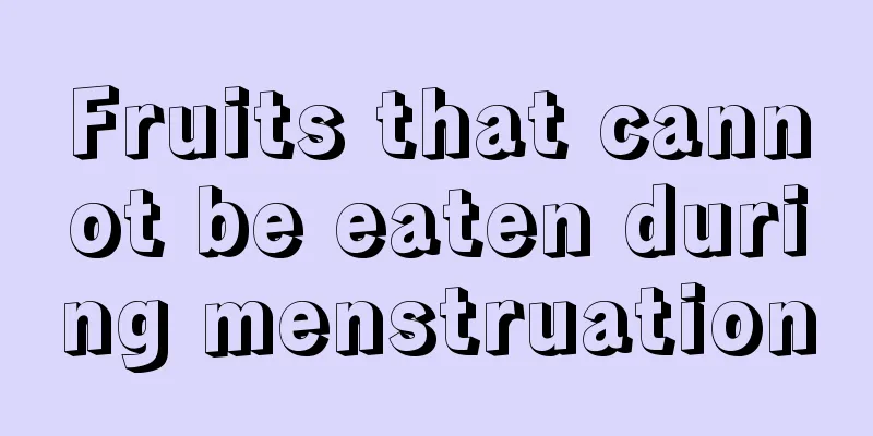 Fruits that cannot be eaten during menstruation