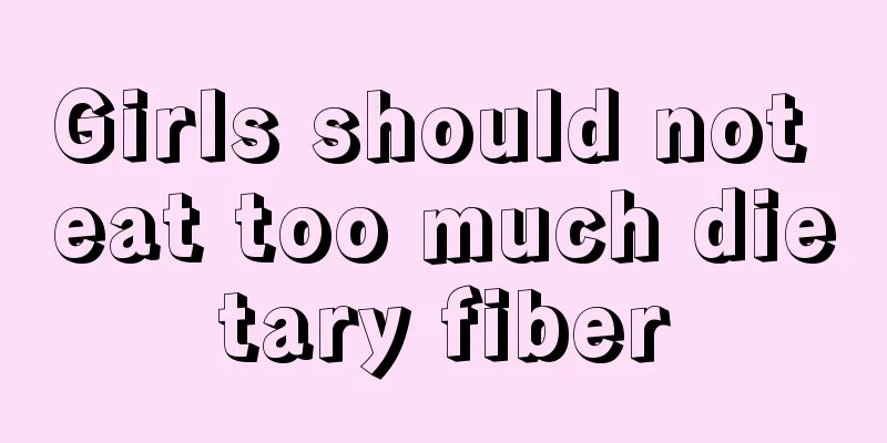 Girls should not eat too much dietary fiber