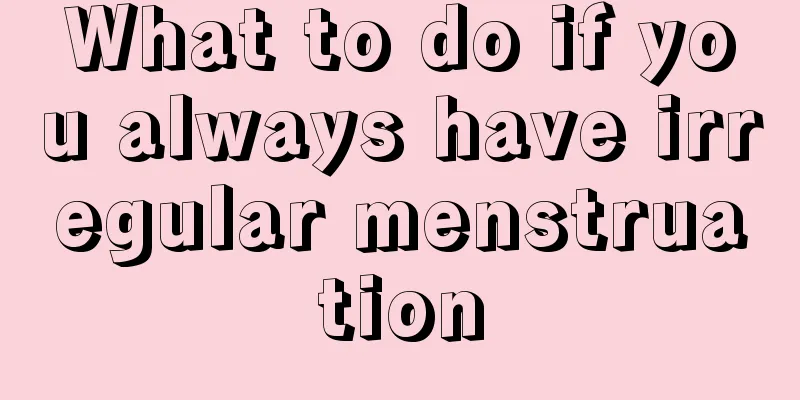 What to do if you always have irregular menstruation