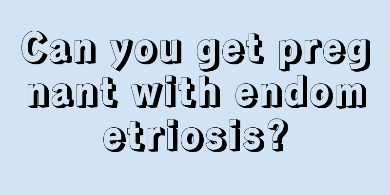 Can you get pregnant with endometriosis?