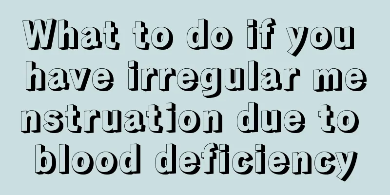 What to do if you have irregular menstruation due to blood deficiency