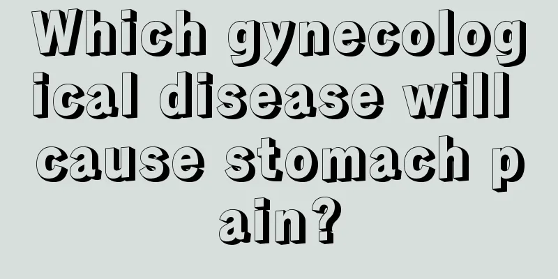 Which gynecological disease will cause stomach pain?