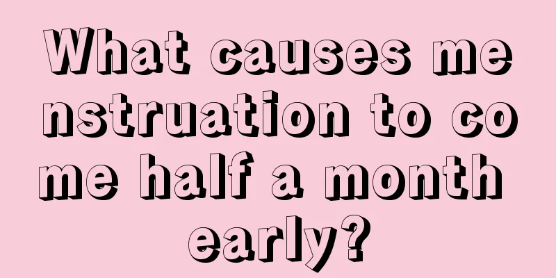 What causes menstruation to come half a month early?