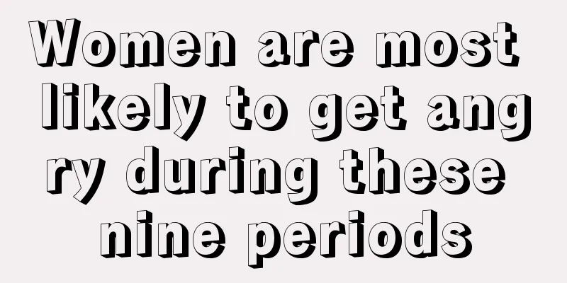 Women are most likely to get angry during these nine periods