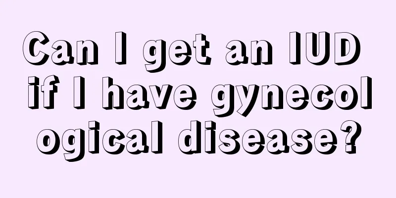 Can I get an IUD if I have gynecological disease?