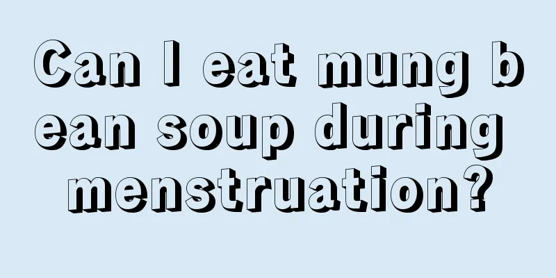 Can I eat mung bean soup during menstruation?