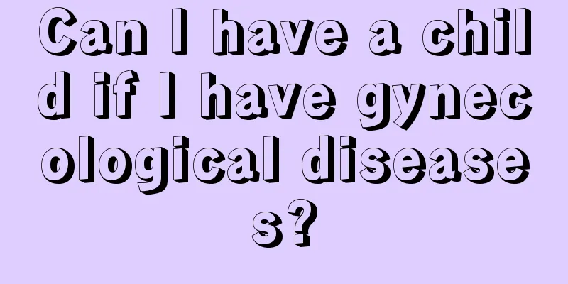 Can I have a child if I have gynecological diseases?