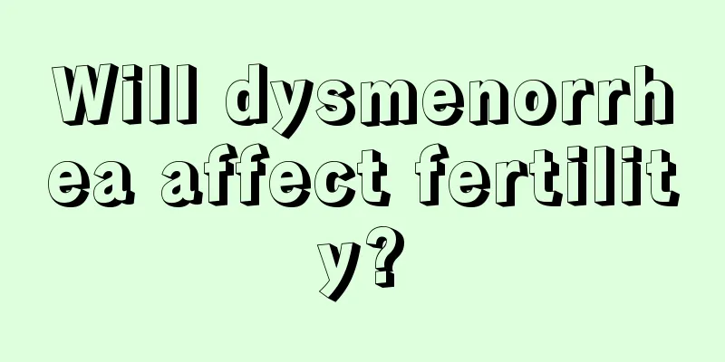 Will dysmenorrhea affect fertility?