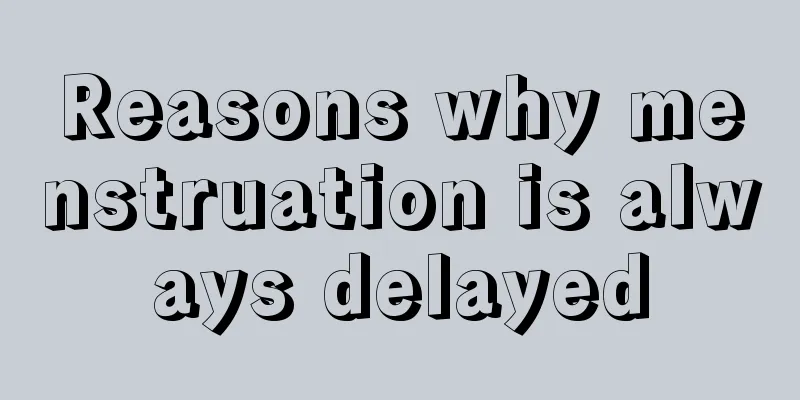 Reasons why menstruation is always delayed