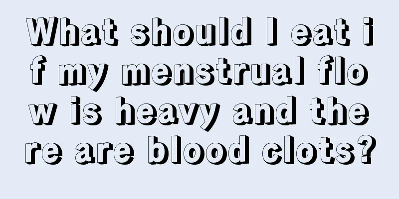 What should I eat if my menstrual flow is heavy and there are blood clots?