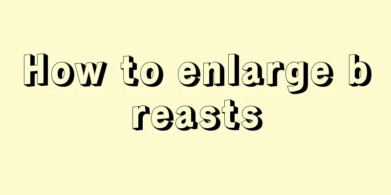 How to enlarge breasts