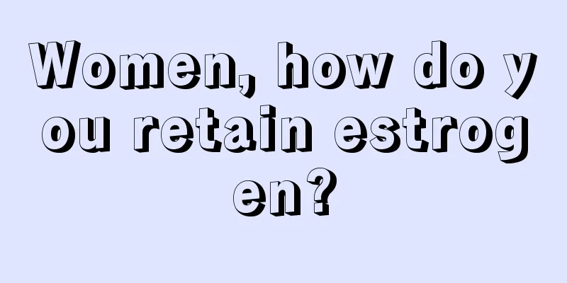 Women, how do you retain estrogen?