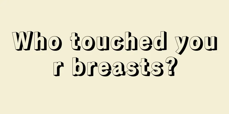 Who touched your breasts?