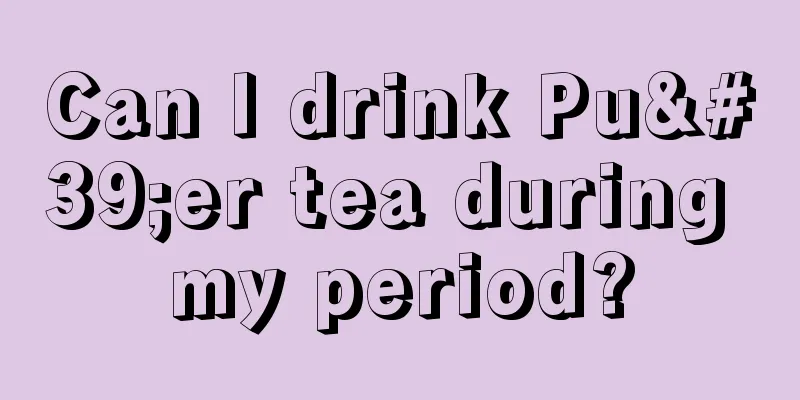 Can I drink Pu'er tea during my period?