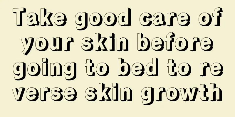 Take good care of your skin before going to bed to reverse skin growth