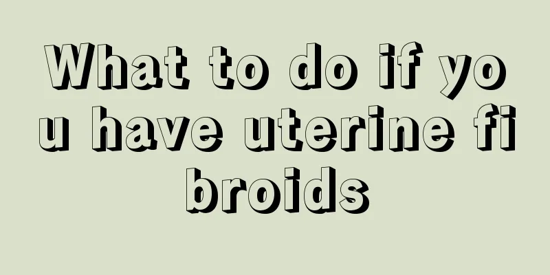 What to do if you have uterine fibroids