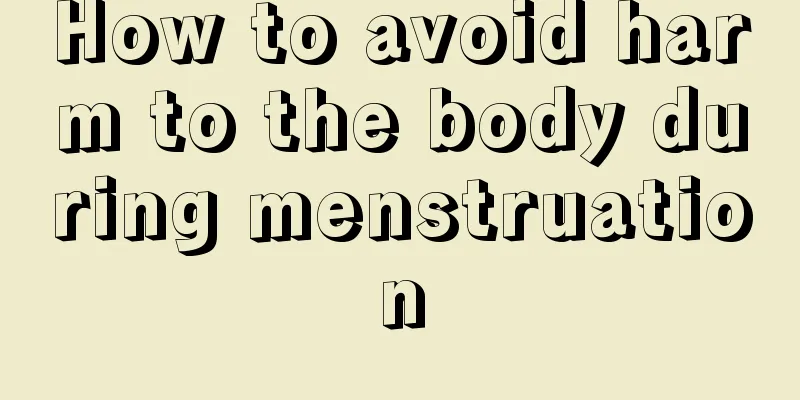 How to avoid harm to the body during menstruation