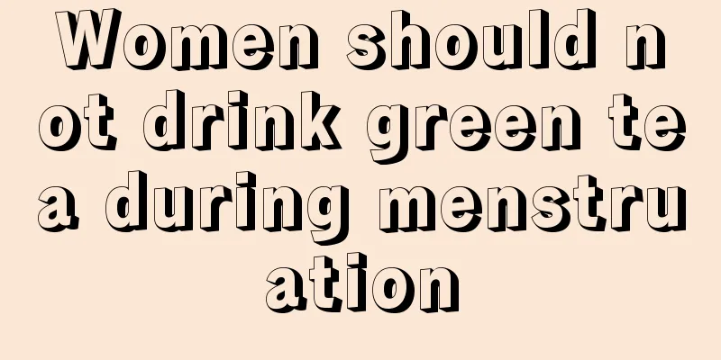 Women should not drink green tea during menstruation