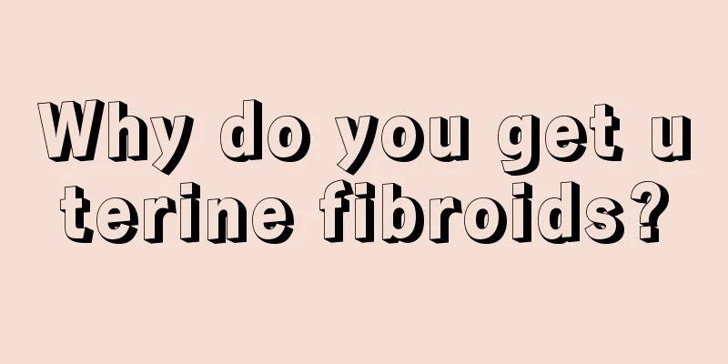 Why do you get uterine fibroids?