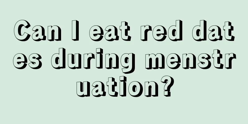 Can I eat red dates during menstruation?