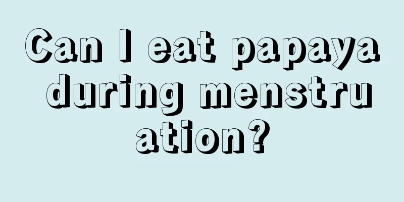 Can I eat papaya during menstruation?