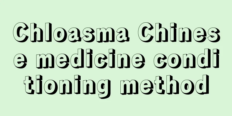 Chloasma Chinese medicine conditioning method