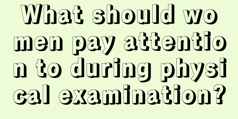 What should women pay attention to during physical examination?