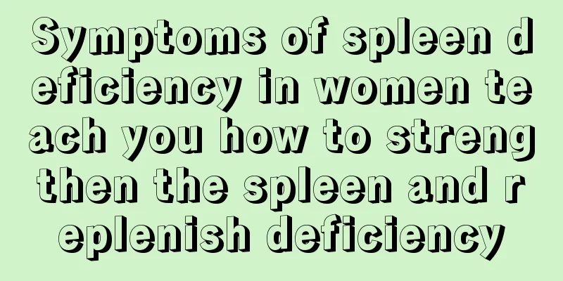 Symptoms of spleen deficiency in women teach you how to strengthen the spleen and replenish deficiency