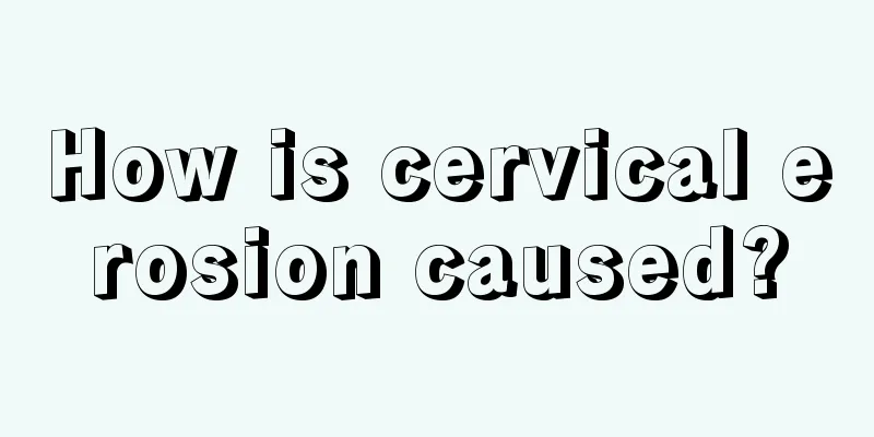 How is cervical erosion caused?